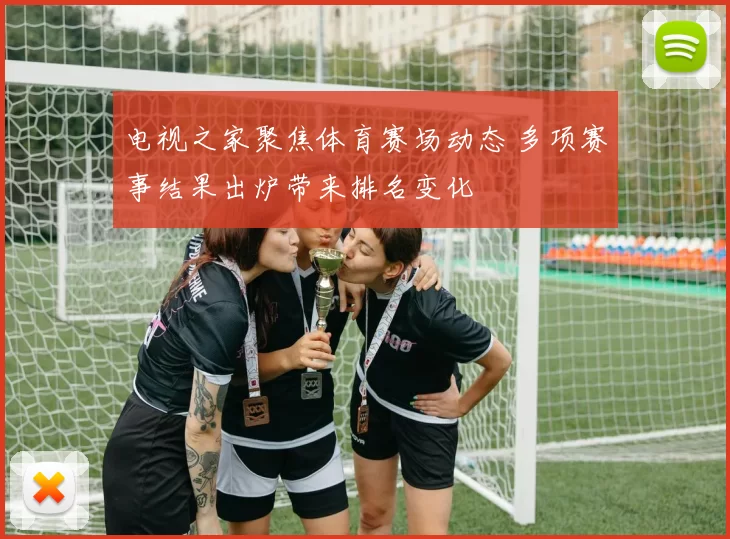 电视之家聚焦体育赛场动态 多项赛事结果出炉带来排名变化