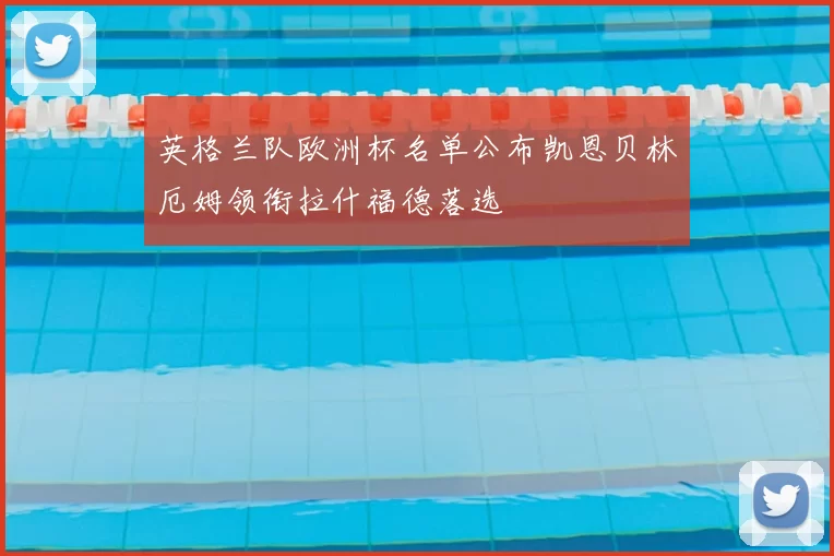 英格兰队欧洲杯名单公布凯恩贝林厄姆领衔拉什福德落选