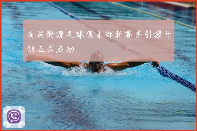 南昌衡源足球俱乐部新赛季引援计划正式启动