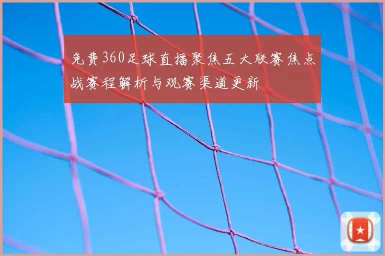 免费360足球直播聚焦五大联赛焦点战赛程解析与观赛渠道更新