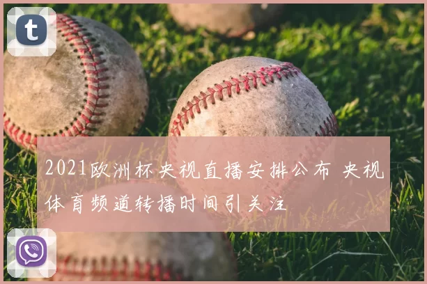 2021欧洲杯央视直播安排公布 央视体育频道转播时间引关注
