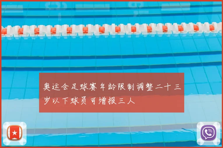 奥运会足球赛年龄限制调整二十三岁以下球员可增报三人