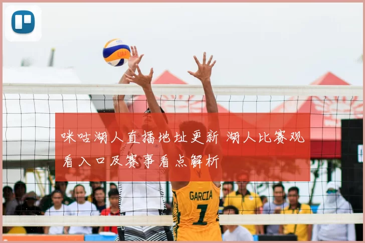 咪咕湖人直播地址更新 湖人比赛观看入口及赛事看点解析