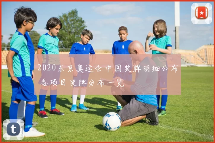 2020东京奥运会中国奖牌明细公布 各项目奖牌分布一览