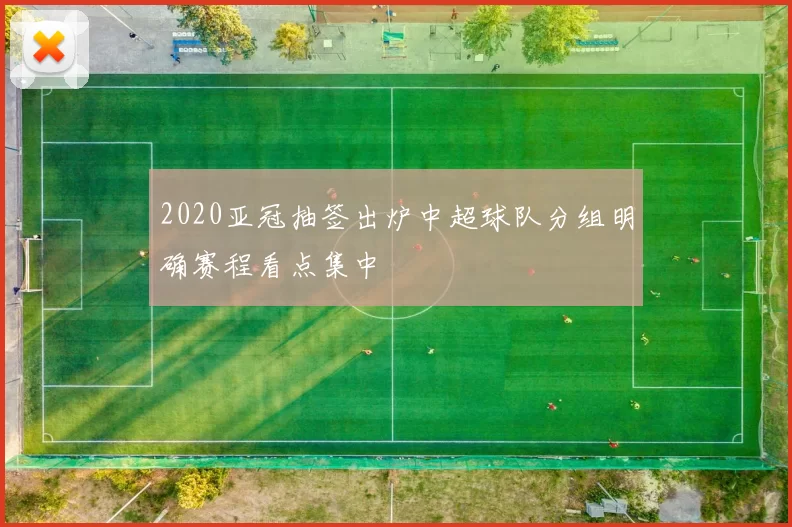 2020亚冠抽签出炉中超球队分组明确赛程看点集中