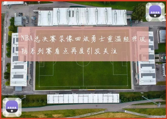 NBA总决赛录像回放勇士重温经典攻防系列赛看点再度引发关注