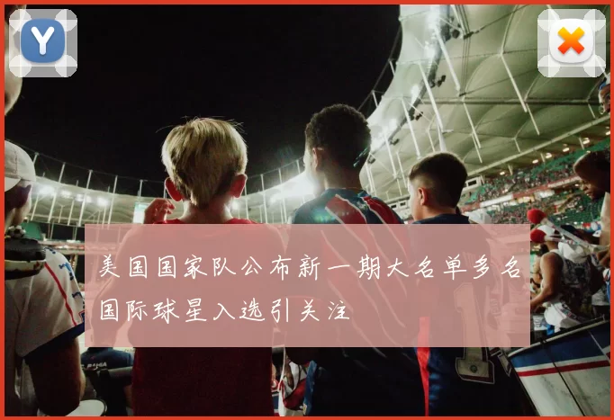 美国国家队公布新一期大名单多名国际球星入选引关注