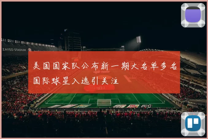 美国国家队公布新一期大名单多名国际球星入选引关注