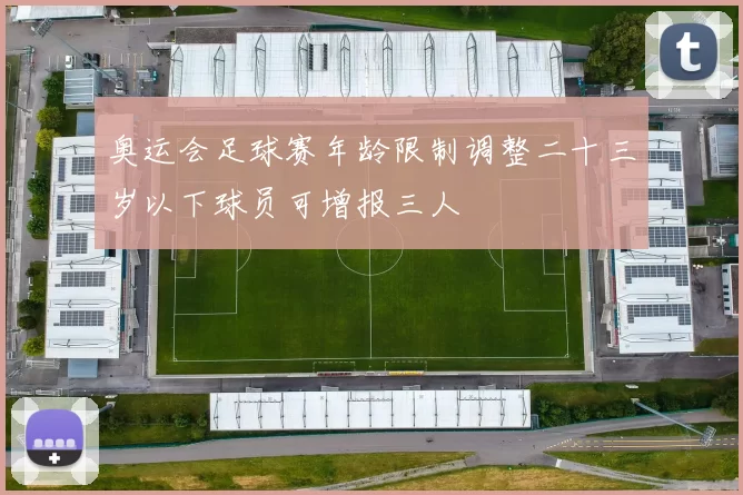 奥运会足球赛年龄限制调整二十三岁以下球员可增报三人