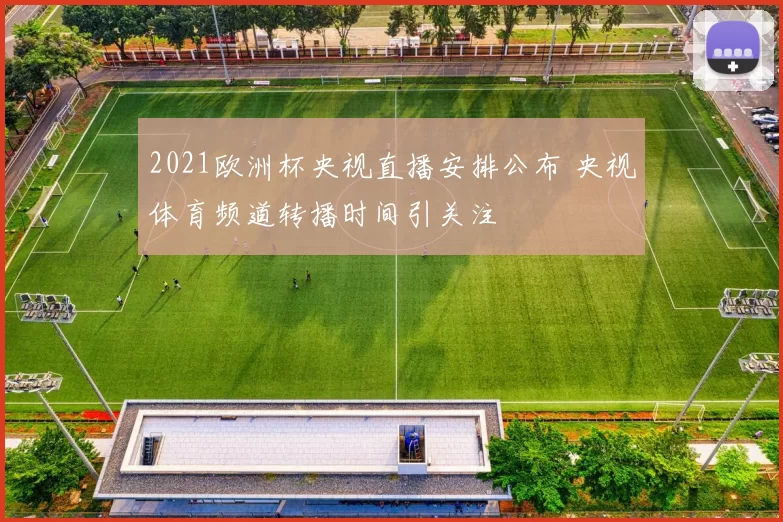 2021欧洲杯央视直播安排公布 央视体育频道转播时间引关注