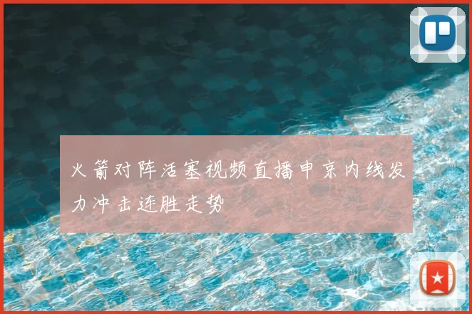 火箭对阵活塞视频直播申京内线发力冲击连胜走势
