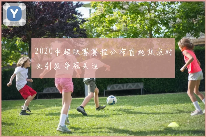 2020中超联赛赛程公布首轮焦点对决引发争冠关注