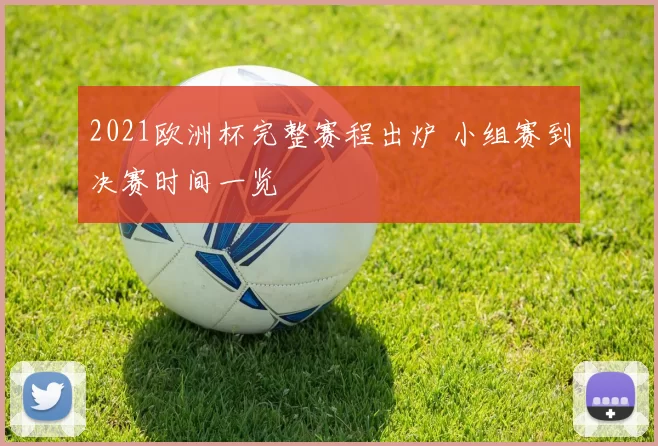 2021欧洲杯完整赛程出炉 小组赛到决赛时间一览