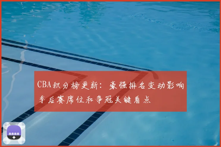 CBA积分榜更新:豪强排名变动影响季后赛席位和争冠关键看点