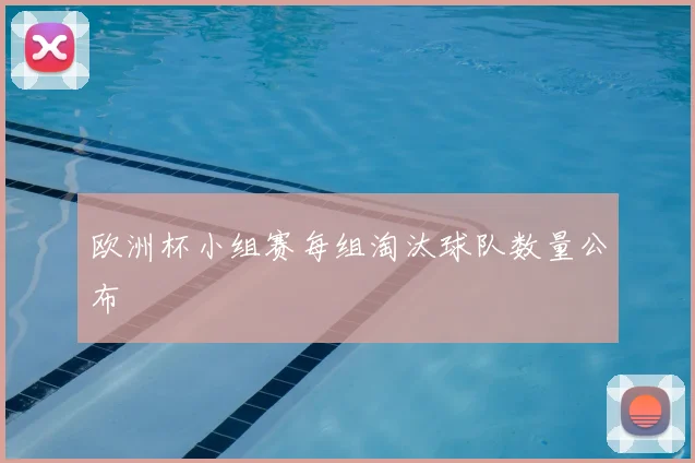欧洲杯小组赛每组淘汰球队数量公布