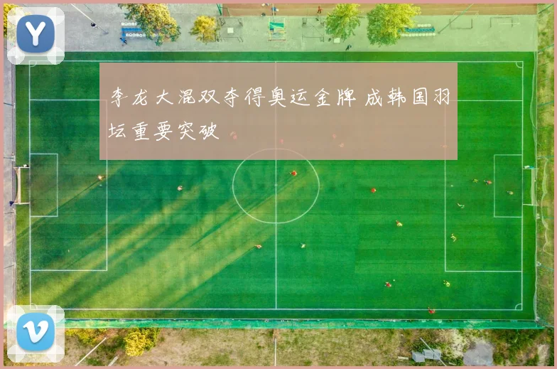 李龙大混双夺得奥运金牌 成韩国羽坛重要突破