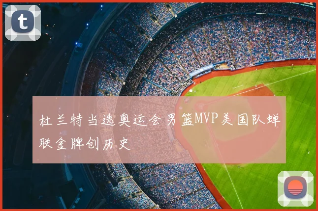 杜兰特当选奥运会男篮MVP美国队蝉联金牌创历史