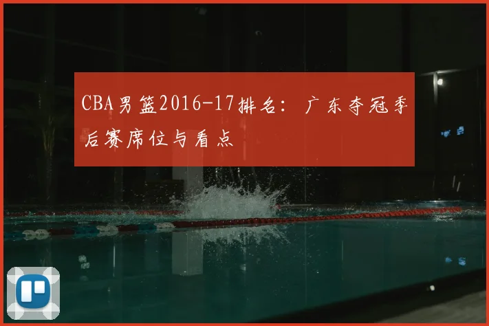 CBA男篮2016-17排名:广东夺冠季后赛席位与看点