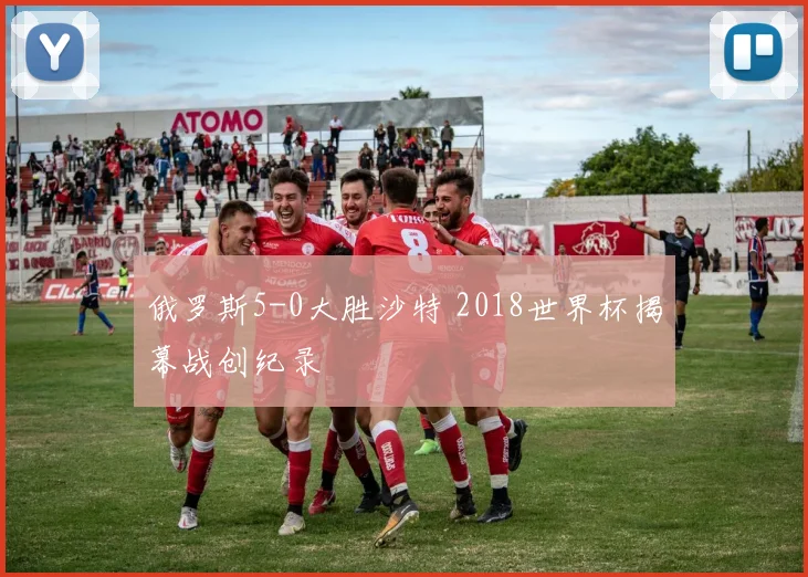 俄罗斯5-0大胜沙特 2018世界杯揭幕战创纪录